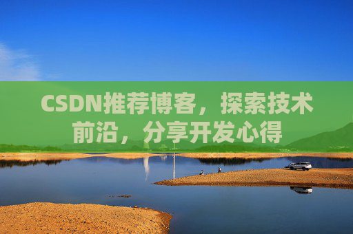CSDN推荐博客，探索技术前沿，分享开发心得